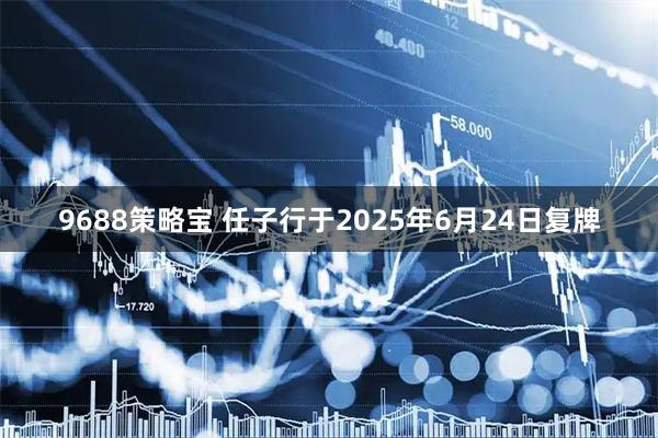 9688策略宝 任子行于2025年6月24日复牌