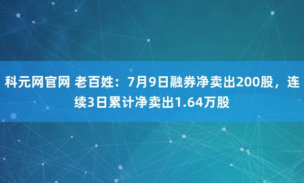 科元网官网 老百姓：7月9日融券净卖出200股，连续3日累计净卖出1.64万股