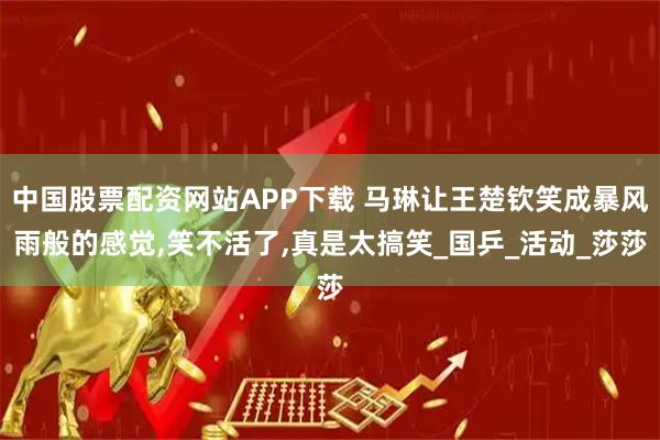 中国股票配资网站APP下载 马琳让王楚钦笑成暴风雨般的感觉,笑不活了,真是太搞笑_国乒_活动_莎莎