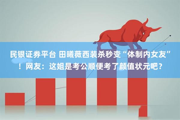 民银证券平台 田曦薇西装杀秒变“体制内女友”！网友：这姐是考公顺便考了颜值状元吧？