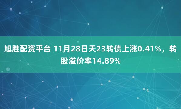 旭胜配资平台 11月28日天23转债上涨0.41%，转股溢价率14.89%