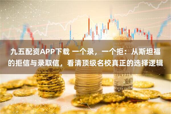 九五配资APP下载 一个录，一个拒：从斯坦福的拒信与录取信，看清顶级名校真正的选择逻辑