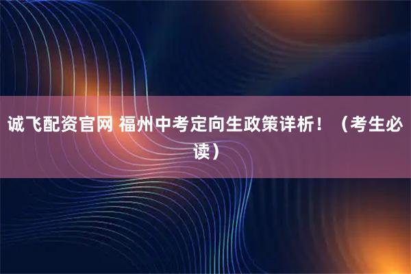 诚飞配资官网 福州中考定向生政策详析！（考生必读）