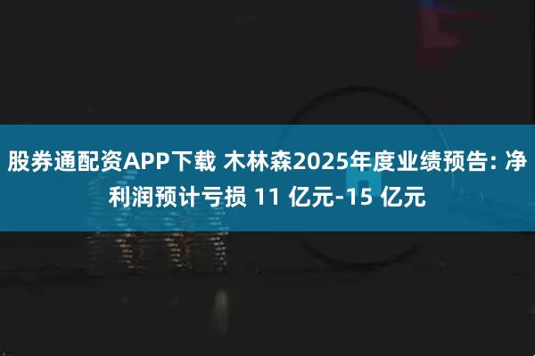 股券通配资APP下载 木林森2025年度业绩预告: 净利润预计亏损 11 亿元-15 亿元