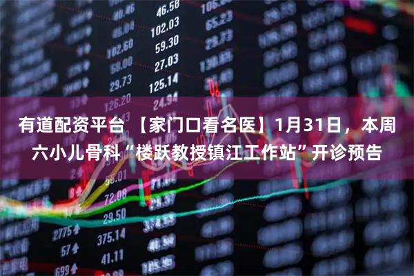 有道配资平台 【家门口看名医】1月31日，本周六小儿骨科“楼跃教授镇江工作站”开诊预告