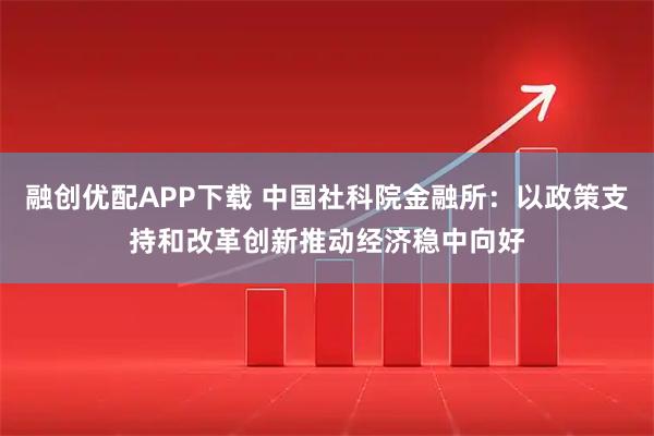 融创优配APP下载 中国社科院金融所：以政策支持和改革创新推动经济稳中向好