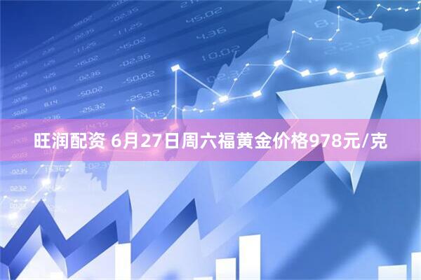 旺润配资 6月27日周六福黄金价格978元/克