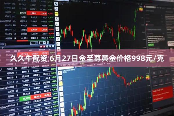 久久牛配资 6月27日金至尊黄金价格998元/克