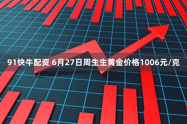 91快牛配资 6月27日周生生黄金价格1006元/克