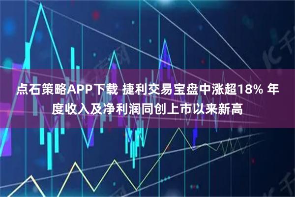 点石策略APP下载 捷利交易宝盘中涨超18% 年度收入及净利润同创上市以来新高