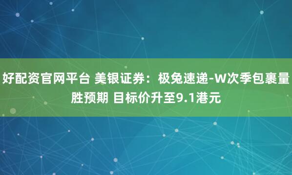 好配资官网平台 美银证券：极兔速递-W次季包裹量胜预期 目标价升至9.1港元