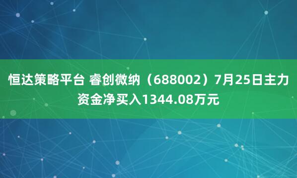 恒达策略平台 睿创微纳（688002）7月25日主力资金净买入1344.08万元