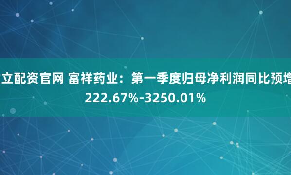 毅立配资官网 富祥药业：第一季度归母净利润同比预增2222.67%-3250.01%