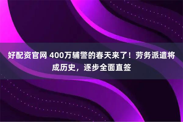 好配资官网 400万辅警的春天来了！劳务派遣将成历史，逐步全面直签