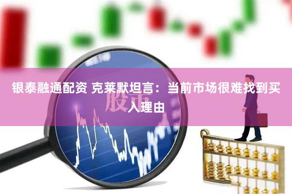 银泰融通配资 克莱默坦言：当前市场很难找到买入理由