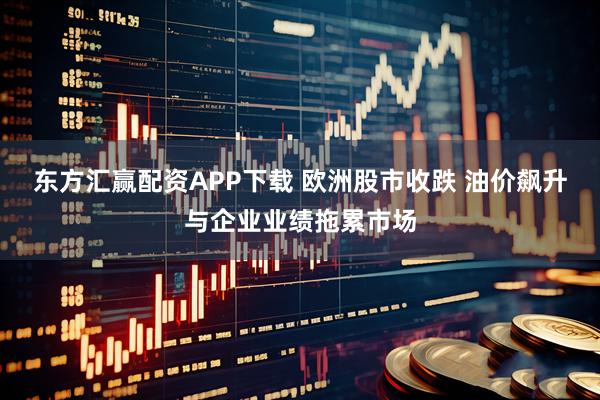 东方汇赢配资APP下载 欧洲股市收跌 油价飙升与企业业绩拖累市场